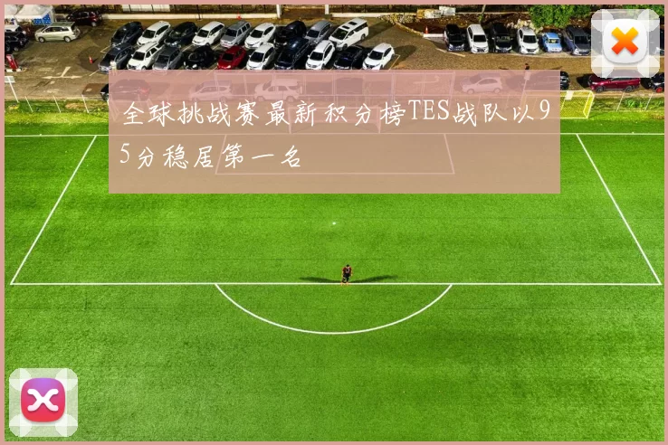 全球挑战赛最新积分榜TES战队以95分稳居第一名
