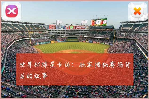 世界杯球星专访:独家揭秘赛场背后的故事