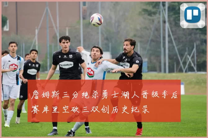 詹姆斯三分绝杀勇士湖人晋级季后赛库里空砍三双创历史纪录