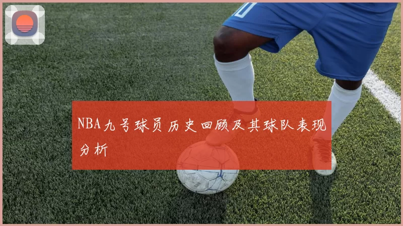 NBA九号球员历史回顾及其球队表现分析