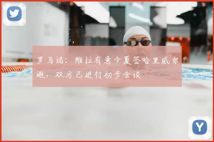 罗马诺：维拉有意今夏签哈里威尔逊，双方已进行初步会谈
