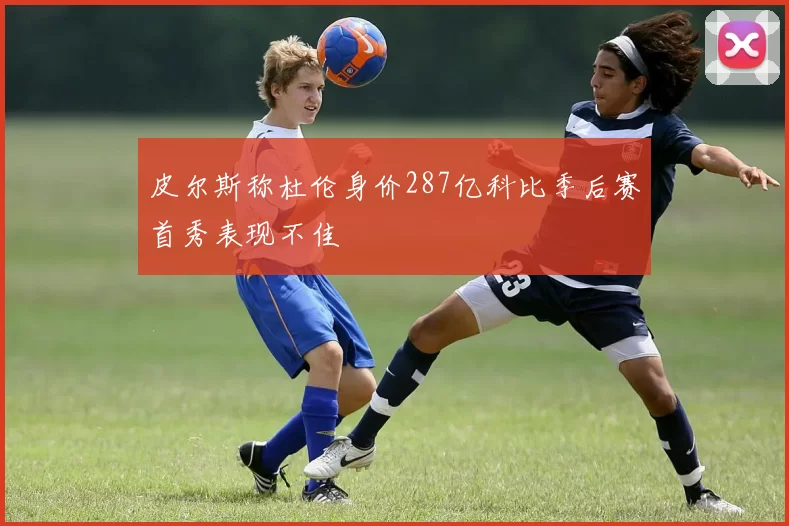 皮尔斯称杜伦身价287亿科比季后赛首秀表现不佳