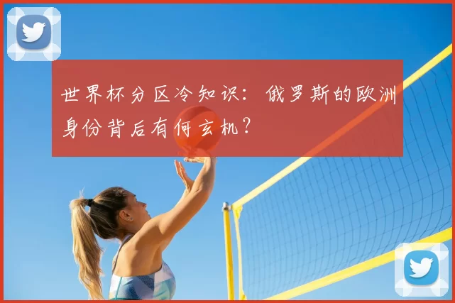 世界杯分区冷知识：俄罗斯的欧洲身份背后有何玄机？
