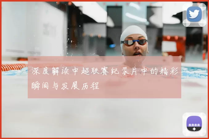 深度解读中超联赛纪录片中的精彩瞬间与发展历程