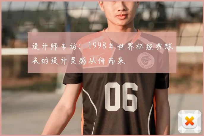 设计师专访:1998年世界杯经典球衣的设计灵感从何而来
