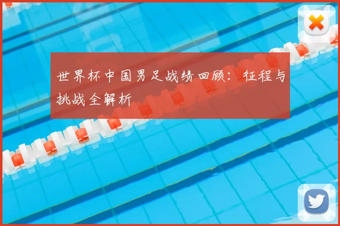 世界杯中国男足战绩回顾:征程与挑战全解析