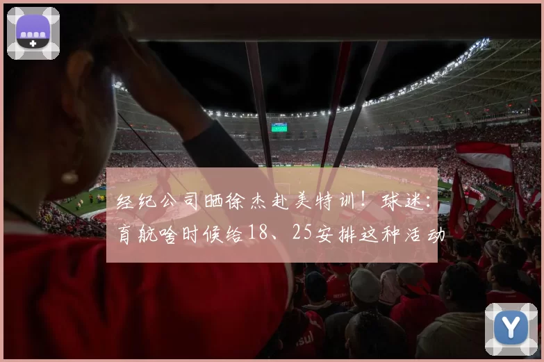 经纪公司晒徐杰赴美特训!球迷:育航啥时候给18、25安排这种活动