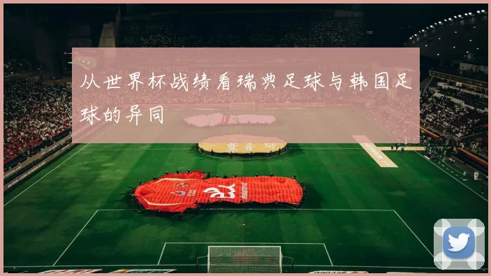 从世界杯战绩看瑞典足球与韩国足球的异同