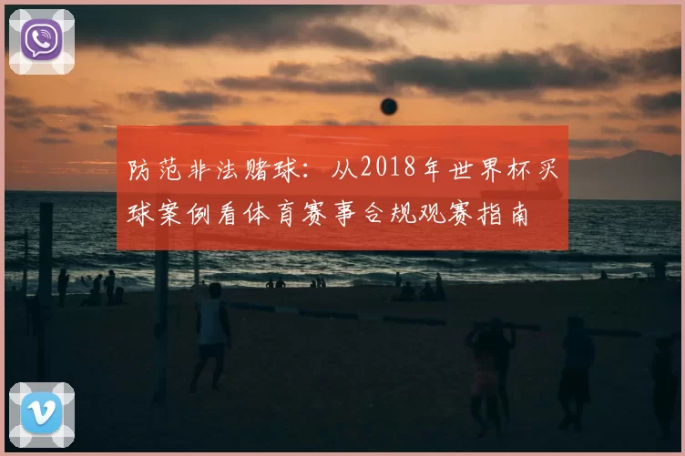 防范非法赌球:从2018年世界杯买球案例看体育赛事合规观赛指南