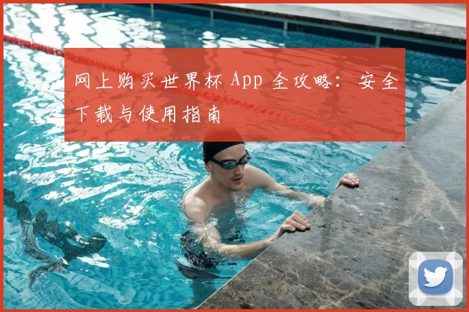 网上购买世界杯 App 全攻略:安全下载与使用指南