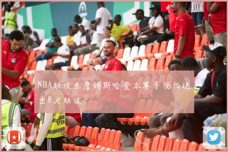 NBA助攻王詹姆斯哈登本赛季场均送出8次助攻