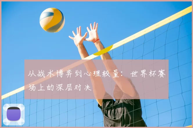 从战术博弈到心理较量：世界杯赛场上的深层对决