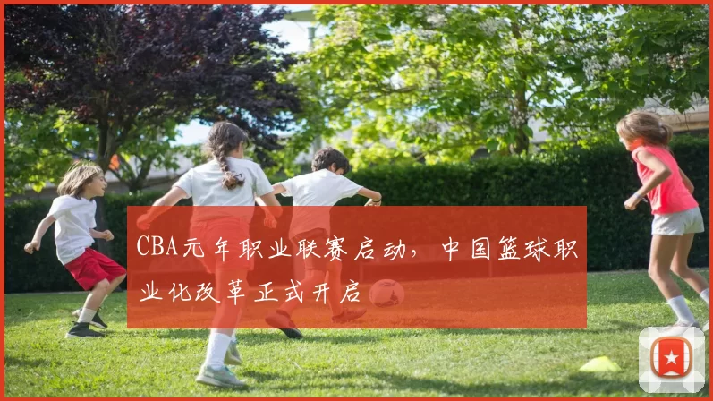 CBA元年职业联赛启动,中国篮球职业化改革正式开启