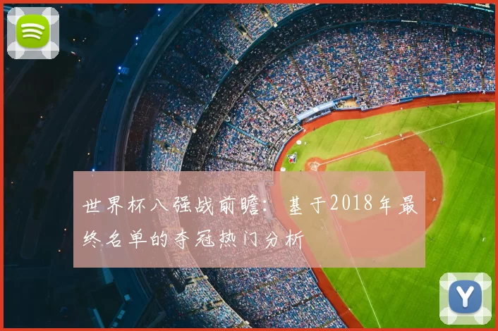 世界杯八强战前瞻:基于2018年最终名单的夺冠热门分析