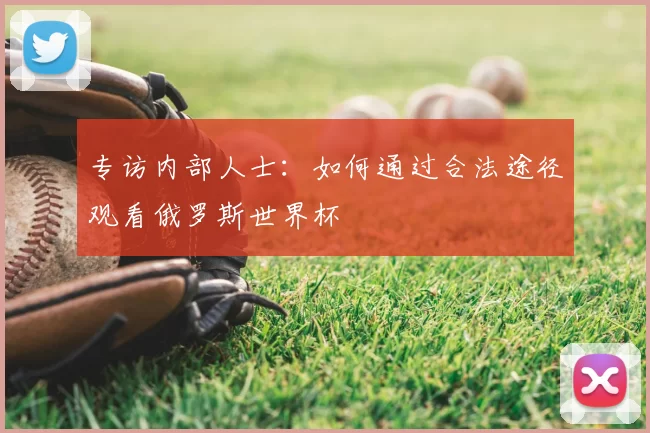 专访内部人士:如何通过合法途径观看俄罗斯世界杯