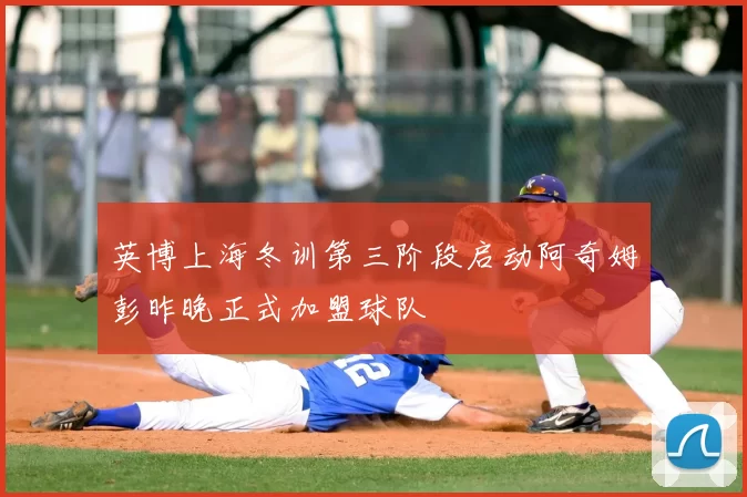 英博上海冬训第三阶段启动阿奇姆彭昨晚正式加盟球队