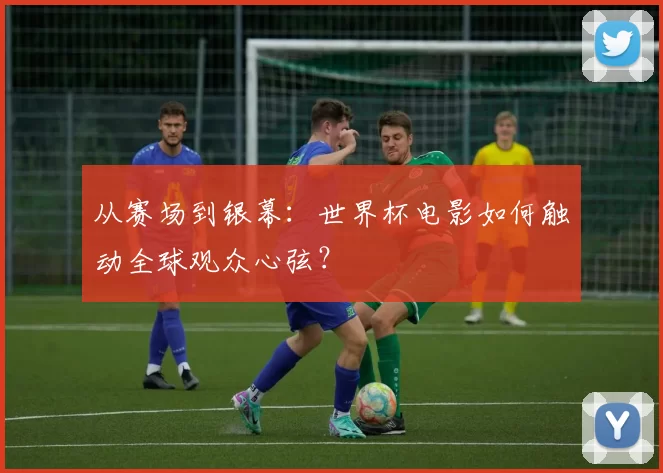 从赛场到银幕：世界杯电影如何触动全球观众心弦？