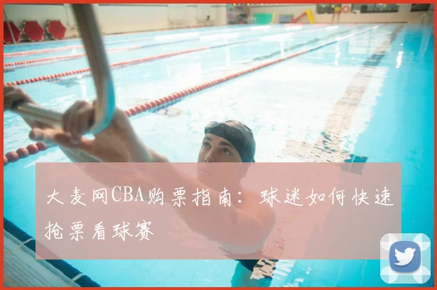 大麦网CBA购票指南：球迷如何快速抢票看球赛