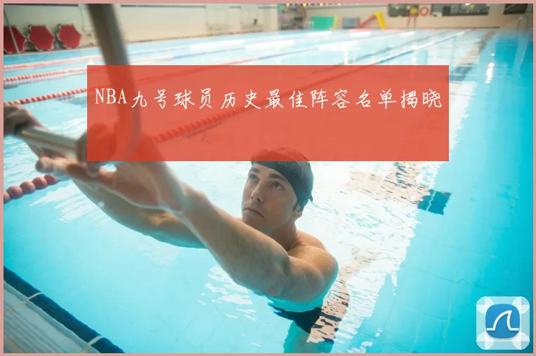 NBA九号球员历史最佳阵容名单揭晓