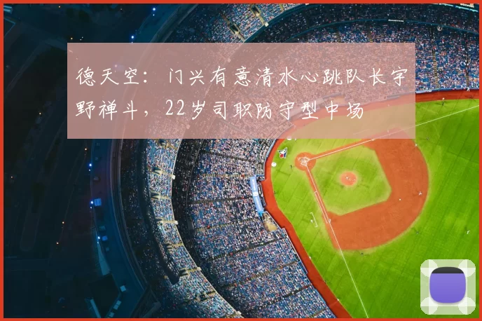 德天空:门兴有意清水心跳队长宇野禅斗,22岁司职防守型中场