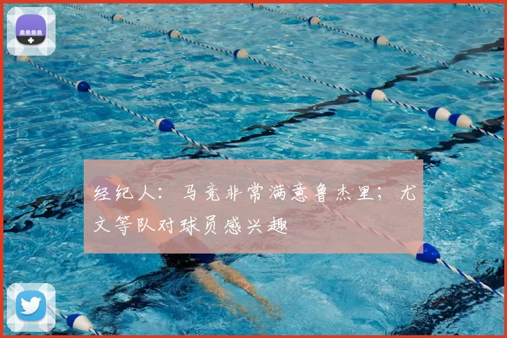 经纪人:马竞非常满意鲁杰里;尤文等队对球员感兴趣