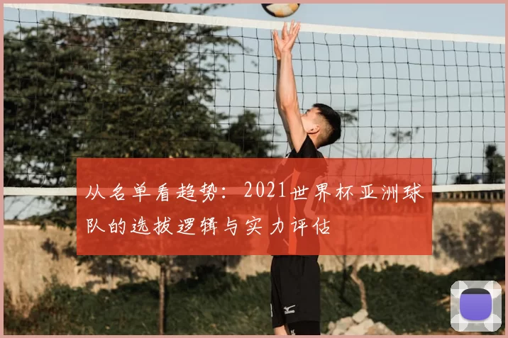从名单看趋势：2021世界杯亚洲球队的选拔逻辑与实力评估