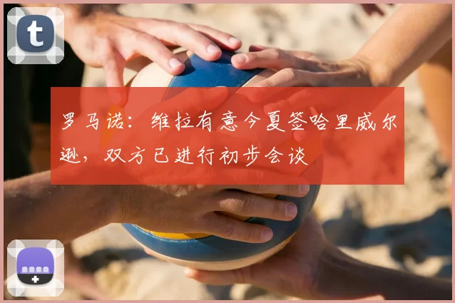 罗马诺:维拉有意今夏签哈里威尔逊,双方已进行初步会谈