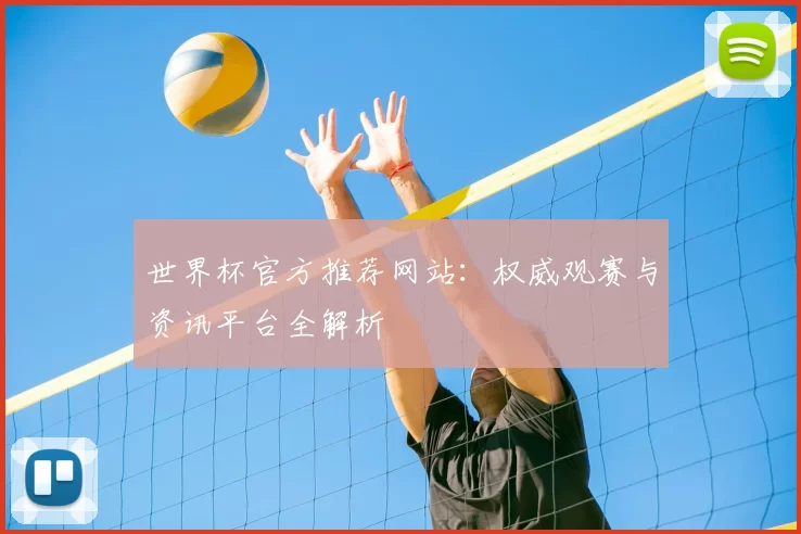 世界杯官方推荐网站:权威观赛与资讯平台全解析