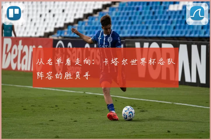 从名单看走向：卡塔尔世界杯各队阵容的胜负手
