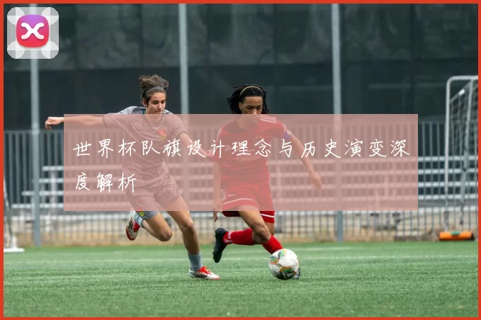 世界杯队旗设计理念与历史演变深度解析