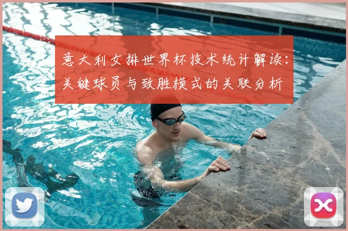 意大利女排世界杯技术统计解读:关键球员与致胜模式的关联分析