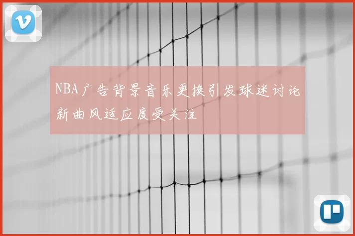 NBA广告背景音乐更换引发球迷讨论新曲风适应度受关注