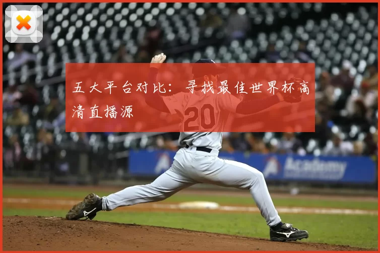 五大平台对比:寻找最佳世界杯高清直播源
