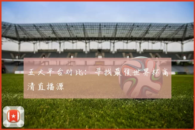 五大平台对比：寻找最佳世界杯高清直播源