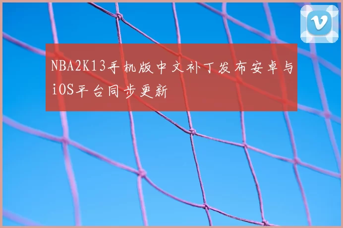 NBA2K13手机版中文补丁发布安卓与iOS平台同步更新