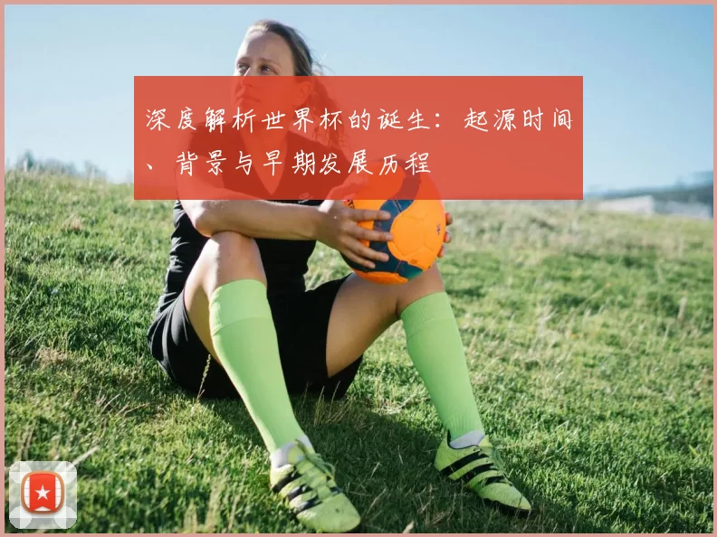 深度解析世界杯的诞生:起源时间、背景与早期发展历程