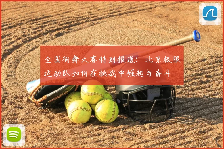 全国街舞大赛特别报道：北京极限运动队如何在挑战中崛起与奋斗