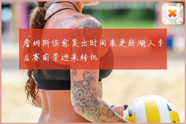 詹姆斯伤愈复出时间表更新湖人季后赛前景迎来转机