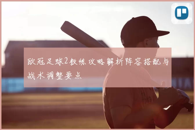 欧冠足球2教练攻略解析阵容搭配与战术调整要点
