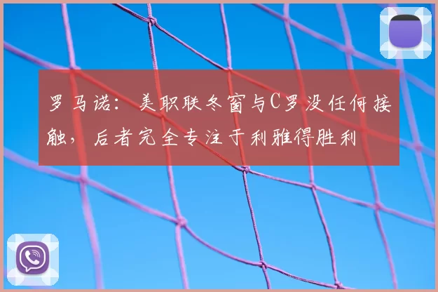 罗马诺:美职联冬窗与C罗没任何接触,后者完全专注于利雅得胜利