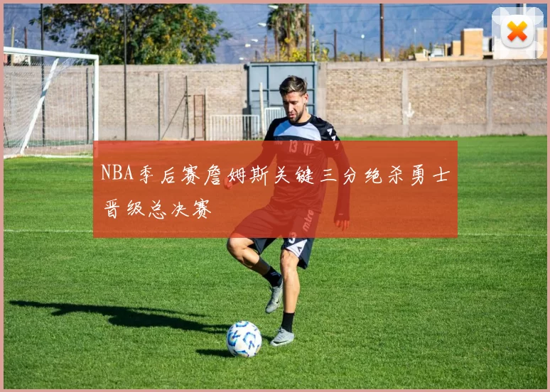 NBA季后赛詹姆斯关键三分绝杀勇士晋级总决赛