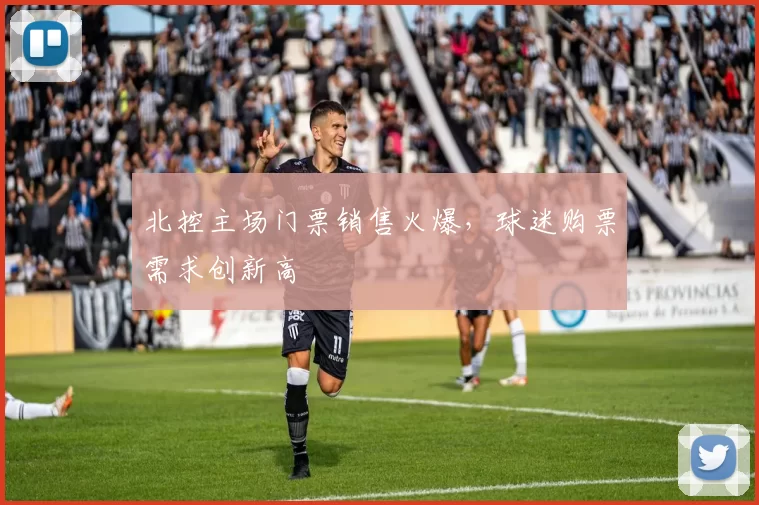 北控主场门票销售火爆,球迷购票需求创新高
