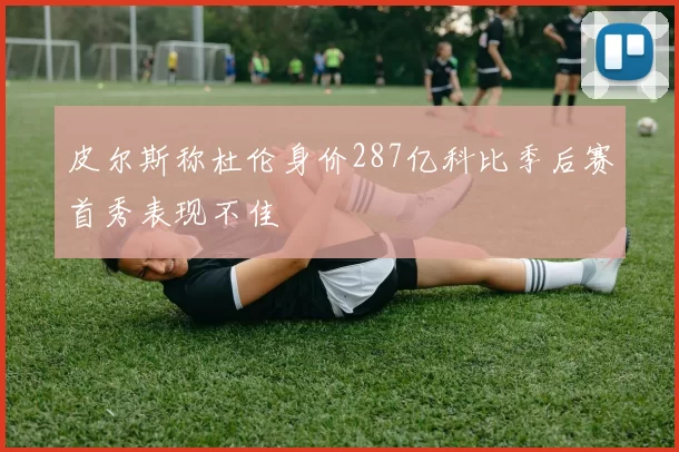 皮尔斯称杜伦身价287亿科比季后赛首秀表现不佳