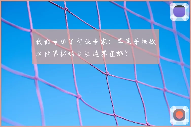 我们专访了行业专家:苹果手机投注世界杯的合法边界在哪?
