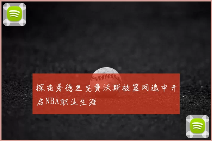 探花秀德里克费沃斯被篮网选中开启NBA职业生涯