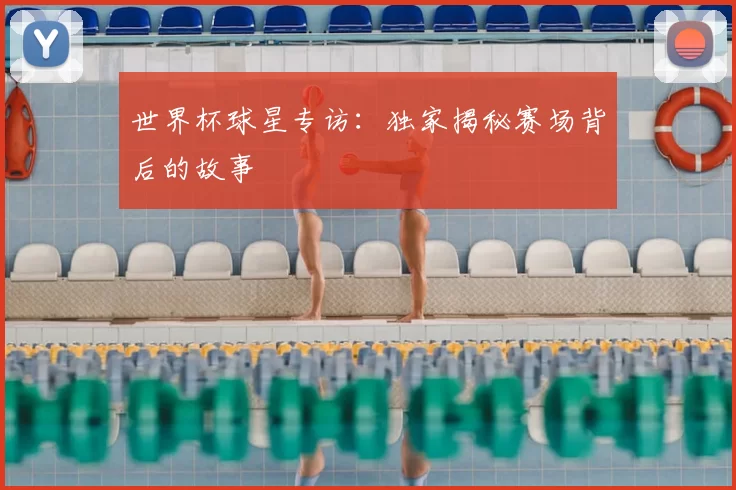 世界杯球星专访:独家揭秘赛场背后的故事