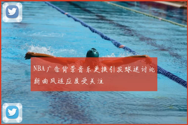 NBA广告背景音乐更换引发球迷讨论新曲风适应度受关注