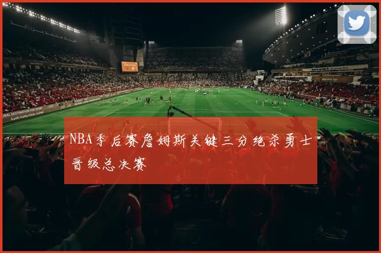 NBA季后赛詹姆斯关键三分绝杀勇士晋级总决赛