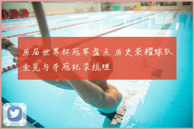 历届世界杯冠军盘点 历史荣耀球队全览与夺冠纪录梳理