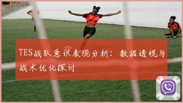 TES战队意识表现分析：数据透视与战术优化探讨